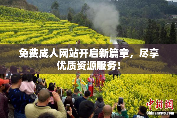 免费成人网站开启新篇章，尽享优质资源服务！