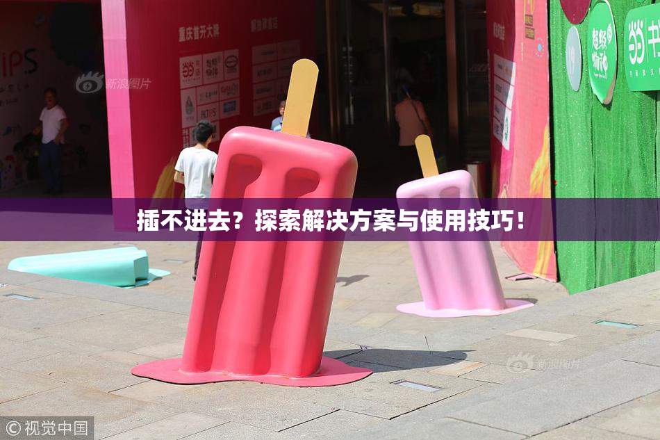 插不进去？探索解决方案与使用技巧！