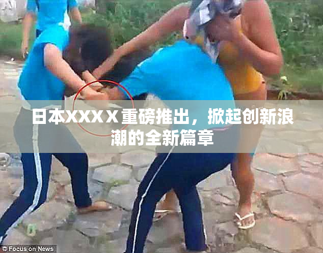 日本XXXⅩ重磅推出，掀起创新浪潮的全新篇章