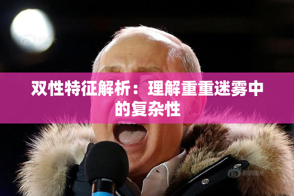 双性特征解析：理解重重迷雾中的复杂性