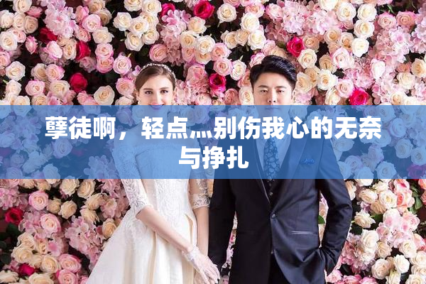 孽徒啊，轻点灬别伤我心的无奈与挣扎
