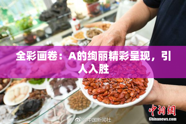 全彩画卷：A的绚丽精彩呈现，引人入胜