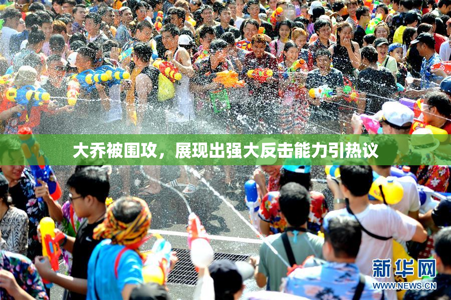 大乔被围攻，展现出强大反击能力引热议