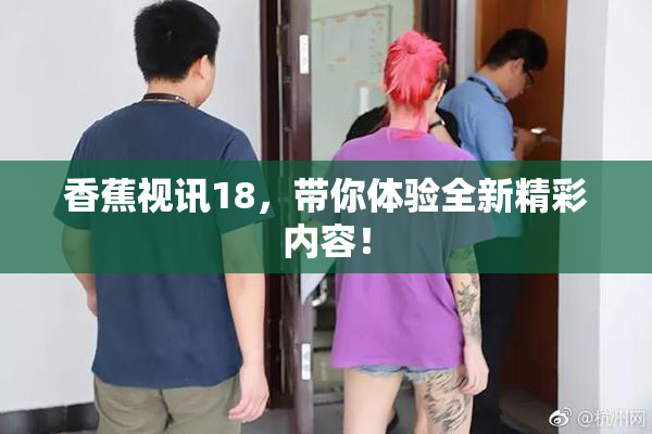 香蕉视讯18，带你体验全新精彩内容！
