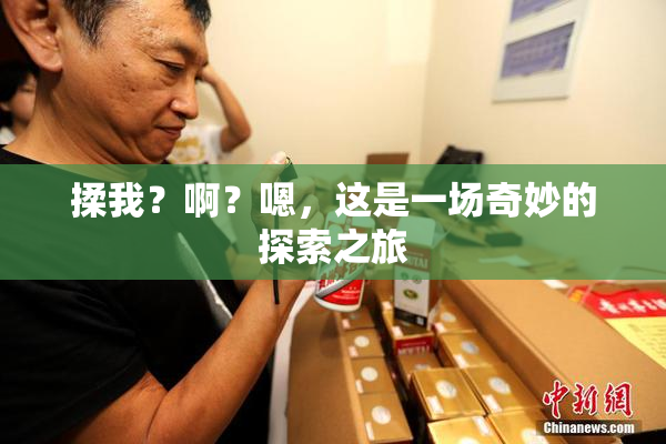 揉我？啊？嗯，这是一场奇妙的探索之旅