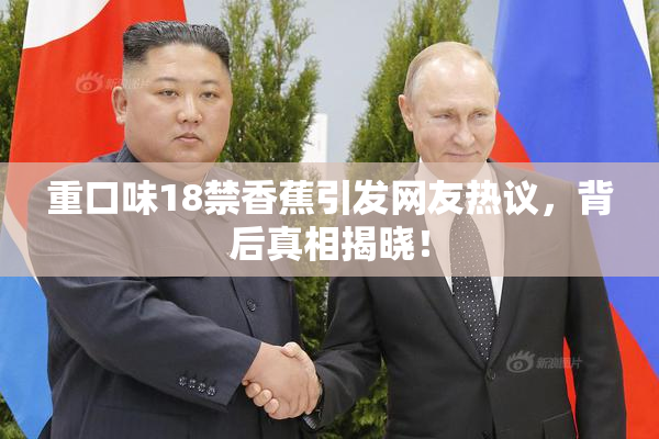 重口味18禁香蕉引发网友热议，背后真相揭晓！