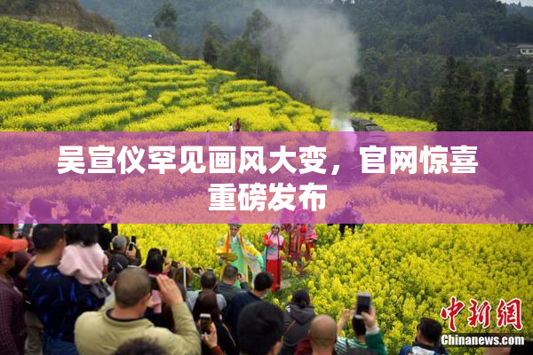 吴宣仪罕见画风大变，官网惊喜重磅发布