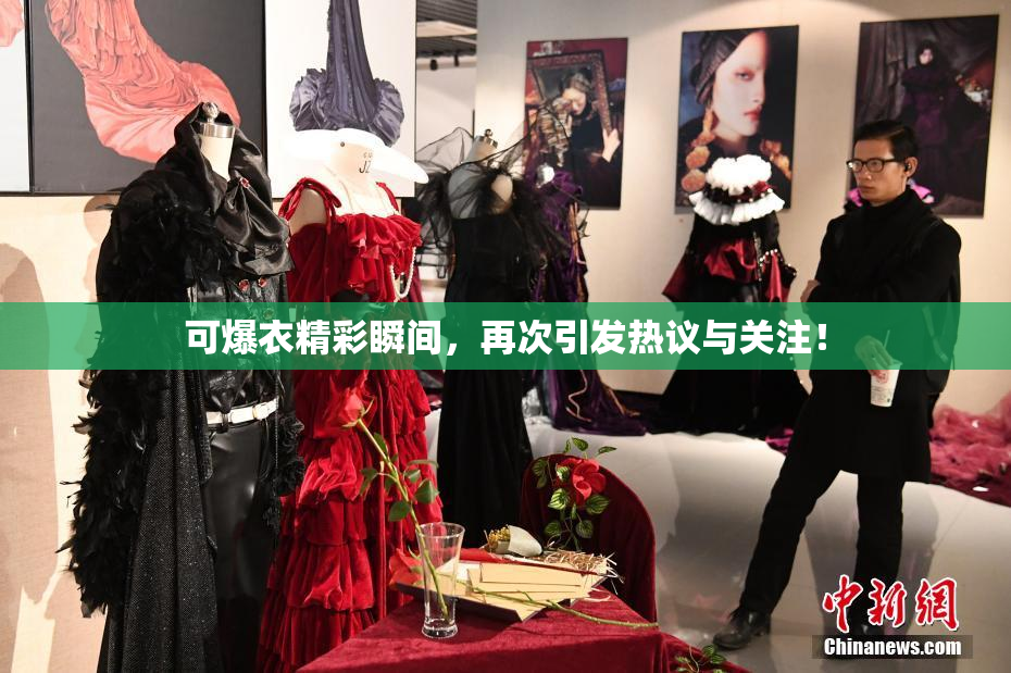 可爆衣精彩瞬间，再次引发热议与关注！