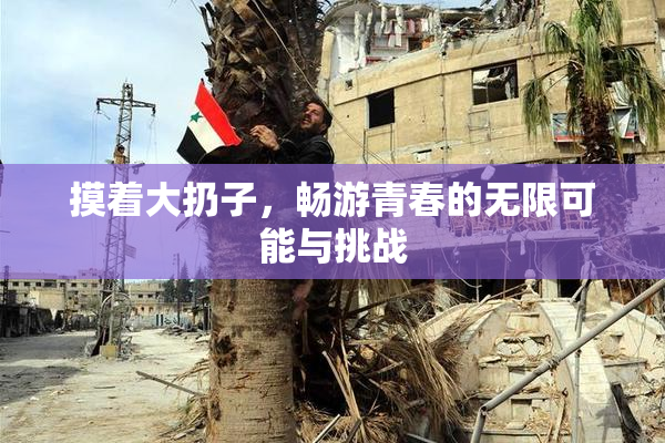 摸着大扔子，畅游青春的无限可能与挑战