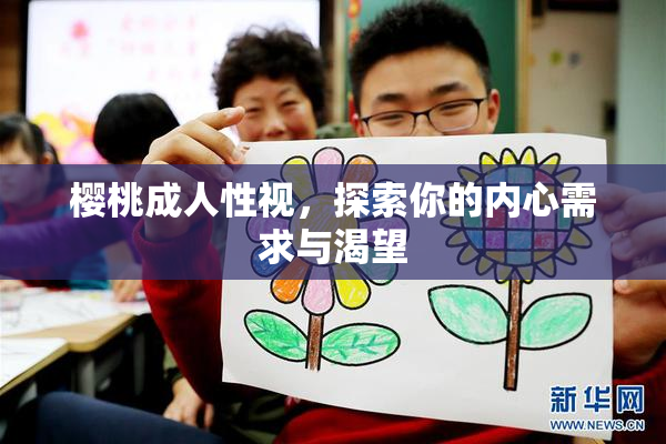 樱桃成人性视，探索你的内心需求与渴望