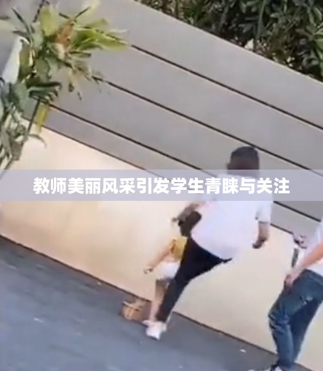 教师美丽风采引发学生青睐与关注