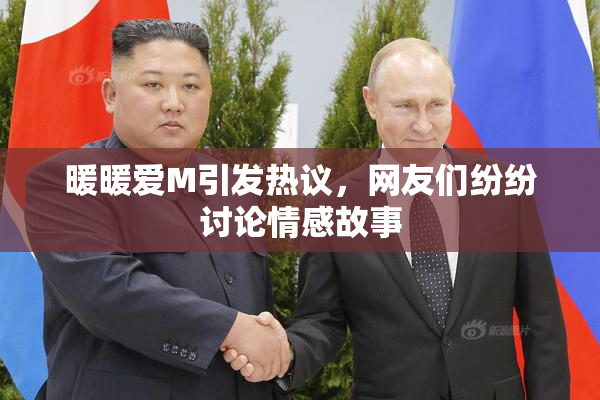 暖暖爱M引发热议，网友们纷纷讨论情感故事