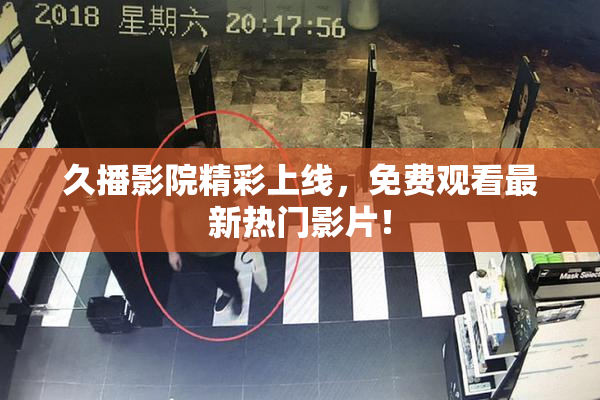 久播影院精彩上线，免费观看最新热门影片！
