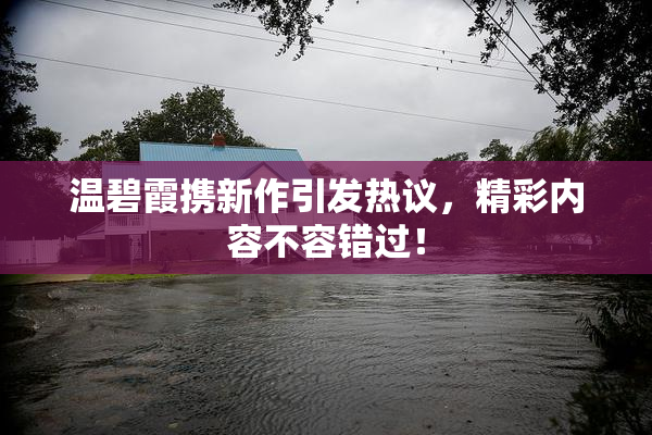 温碧霞携新作引发热议，精彩内容不容错过！