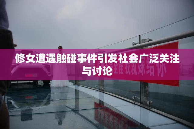 修女遭遇触碰事件引发社会广泛关注与讨论