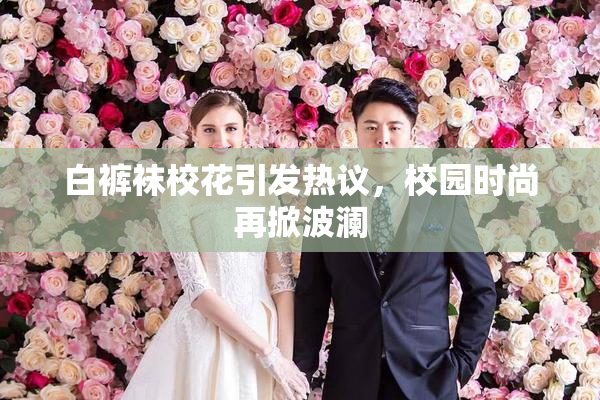 白裤袜校花引发热议，校园时尚再掀波澜