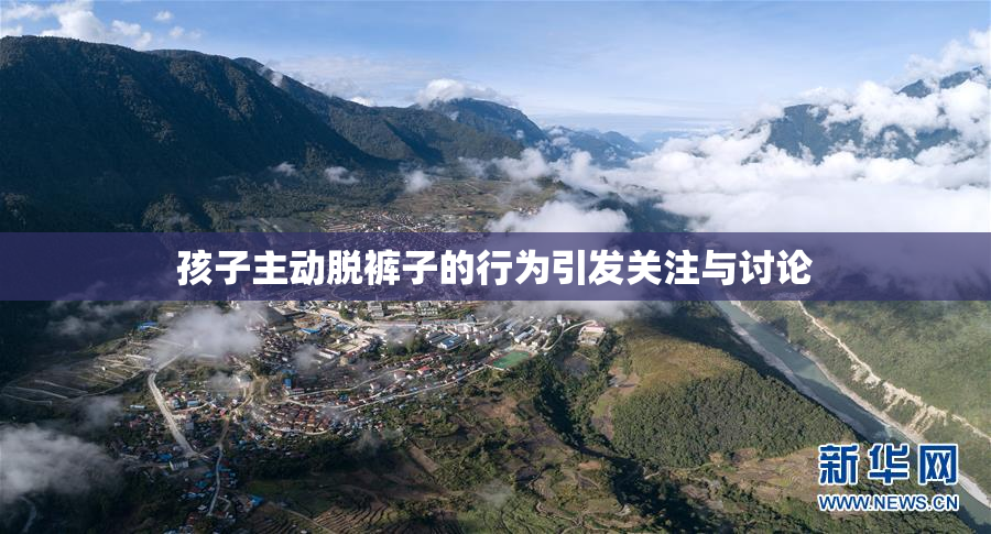 孩子主动脱裤子的行为引发关注与讨论