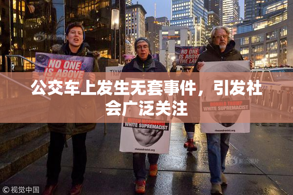 公交车上发生无套事件，引发社会广泛关注