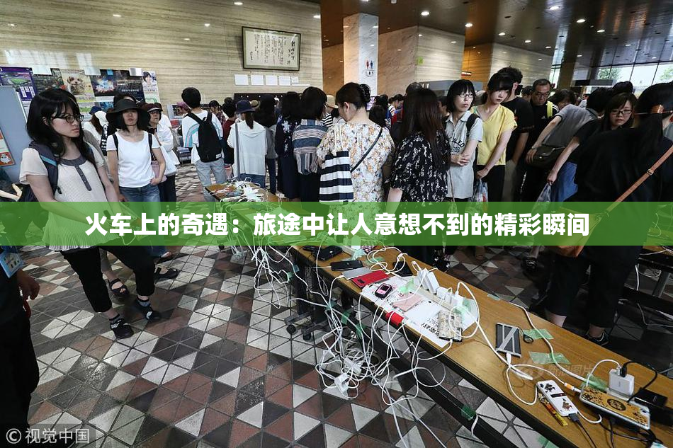 火车上的奇遇：旅途中让人意想不到的精彩瞬间