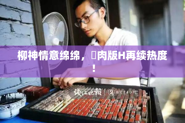 柳神情意绵绵，婬肉版H再续热度！