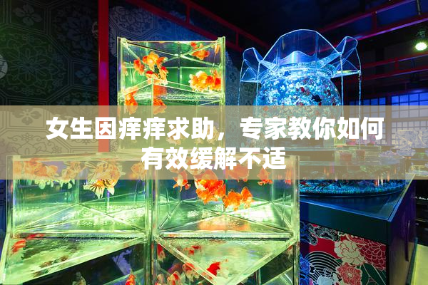 女生因痒痒求助，专家教你如何有效缓解不适