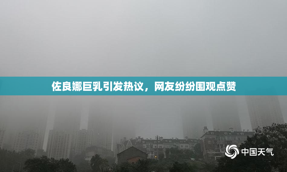 佐良娜巨乳引发热议，网友纷纷围观点赞