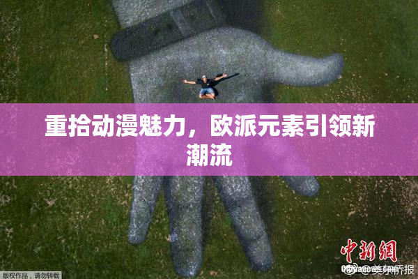 重拾动漫魅力，欧派元素引领新潮流