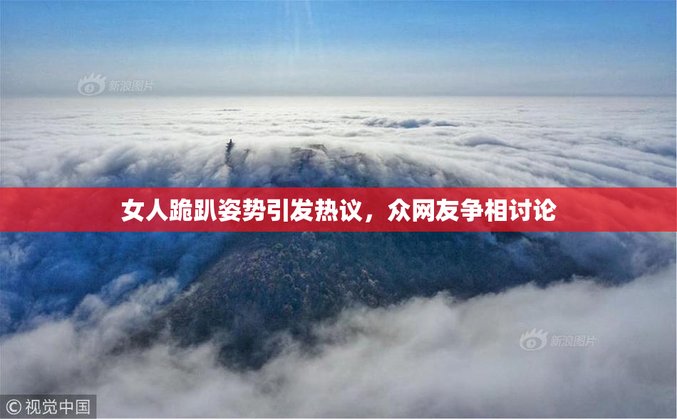 女人跪趴姿势引发热议，众网友争相讨论