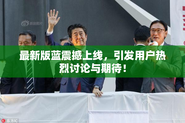 最新版蓝震撼上线，引发用户热烈讨论与期待！