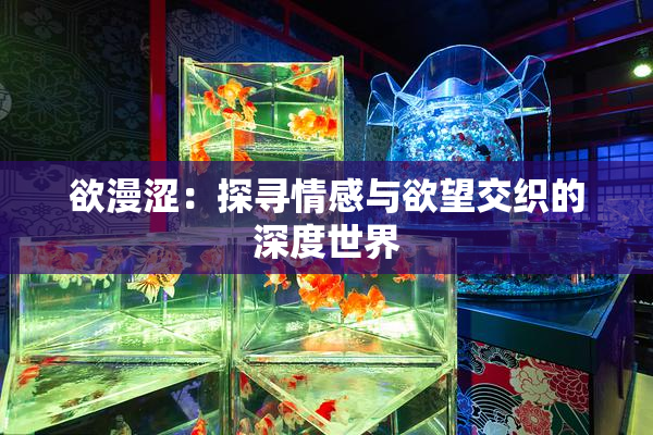 欲漫涩：探寻情感与欲望交织的深度世界