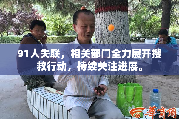 91人失联，相关部门全力展开搜救行动，持续关注进展。