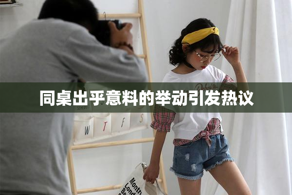 同桌出乎意料的举动引发热议