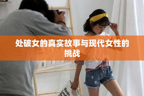 处破女的真实故事与现代女性的挑战
