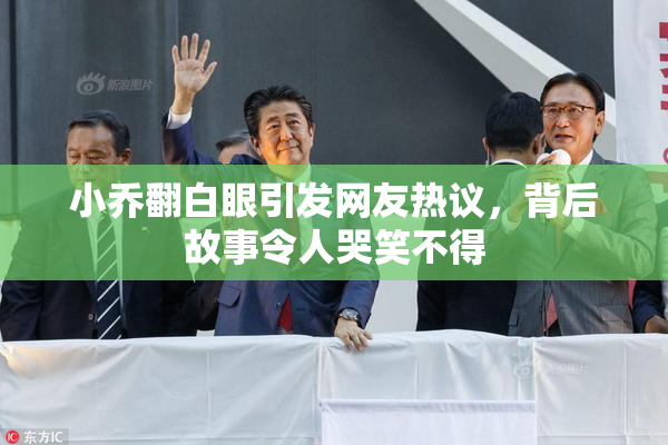 小乔翻白眼引发网友热议，背后故事令人哭笑不得