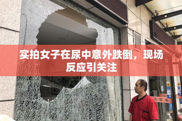 实拍女子在尿中意外跌倒，现场反应引关注