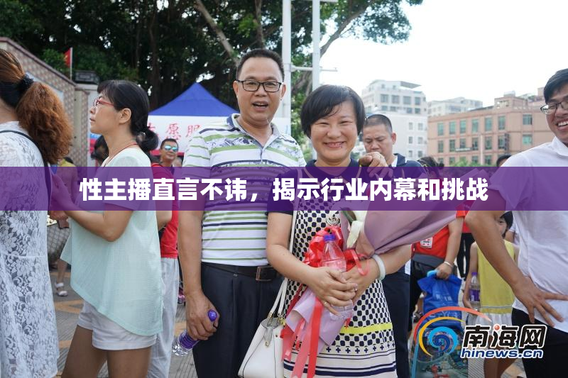 性主播直言不讳，揭示行业内幕和挑战