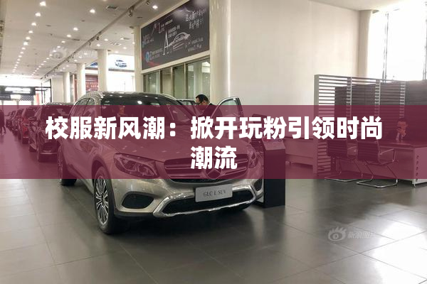校服新风潮：掀开玩粉引领时尚潮流