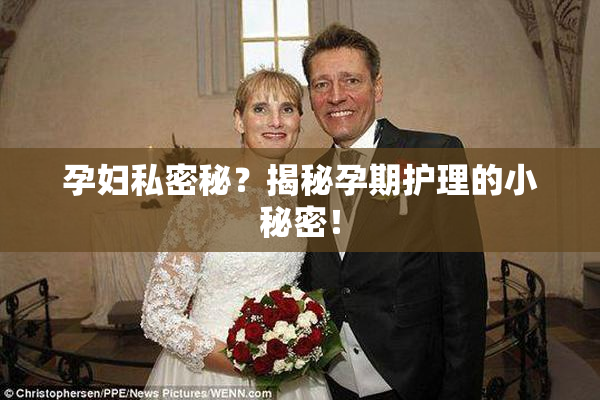 孕妇私密秘？揭秘孕期护理的小秘密！