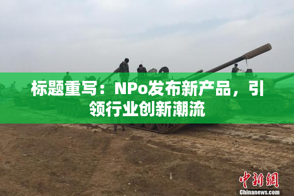 标题重写：ΝPo发布新产品，引领行业创新潮流