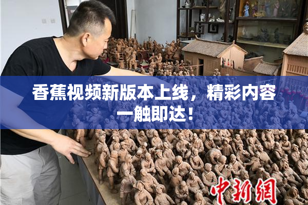 香蕉视频新版本上线，精彩内容一触即达！