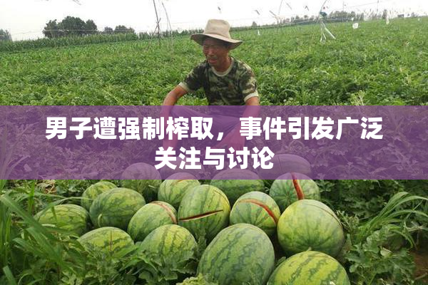 男子遭强制榨取，事件引发广泛关注与讨论