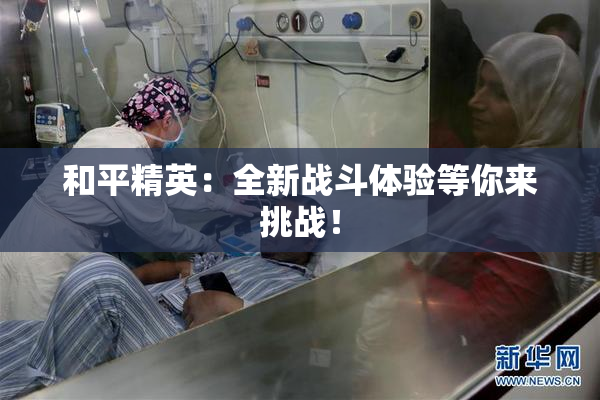 和平精英：全新战斗体验等你来挑战！