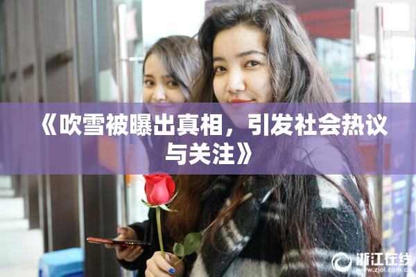 《吹雪被曝出真相，引发社会热议与关注》