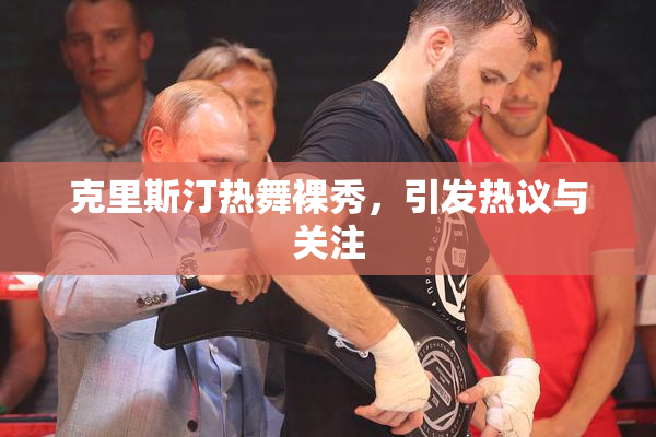 克里斯汀热舞裸秀，引发热议与关注