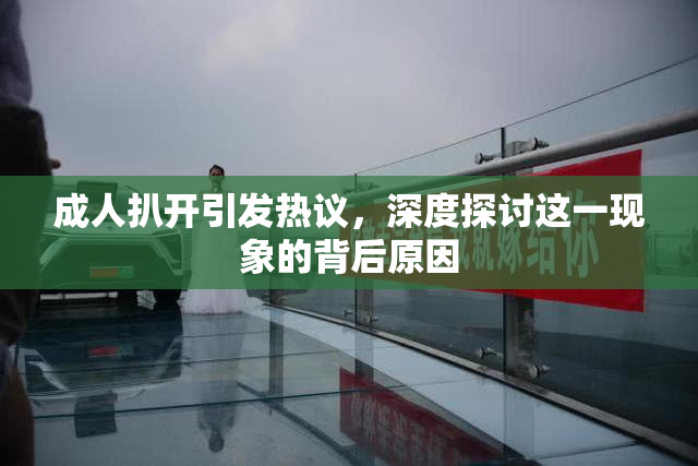 成人扒开引发热议，深度探讨这一现象的背后原因