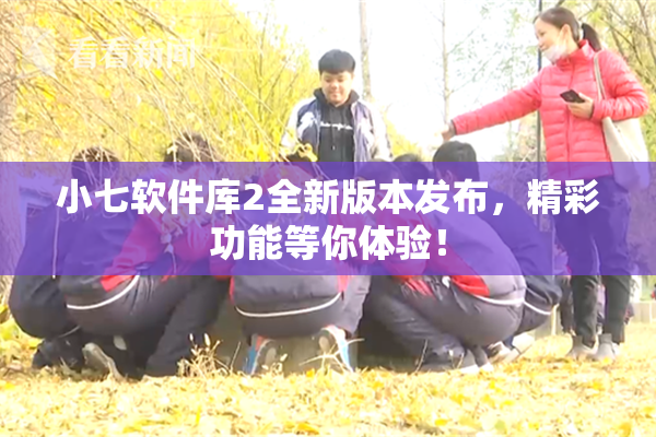 小七软件库2全新版本发布，精彩功能等你体验！