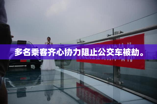 多名乘客齐心协力阻止公交车被劫。
