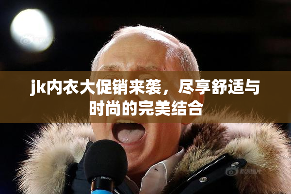 jk内衣大促销来袭，尽享舒适与时尚的完美结合