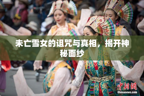未亡雪女的诅咒与真相，揭开神秘面纱