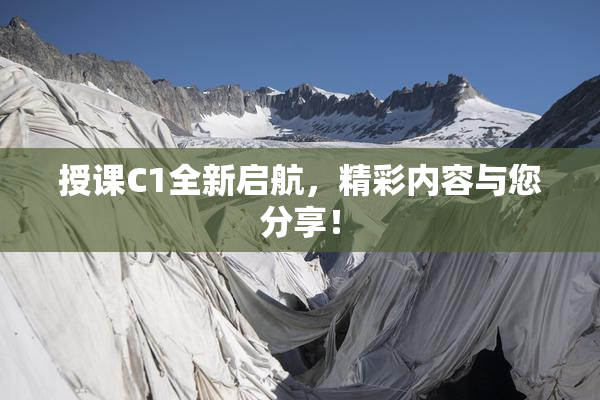 授课C1全新启航，精彩内容与您分享！